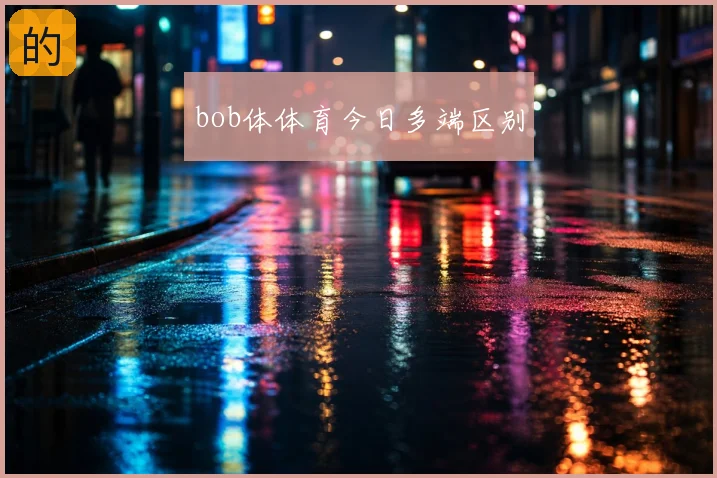 bob体体育今日多端区别