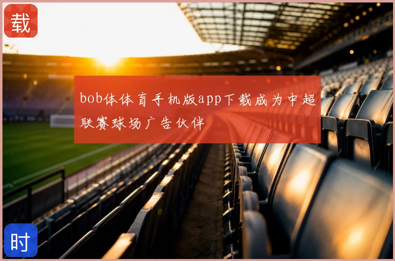 bob体体育手机版app下载成为中超联赛球场广告伙伴