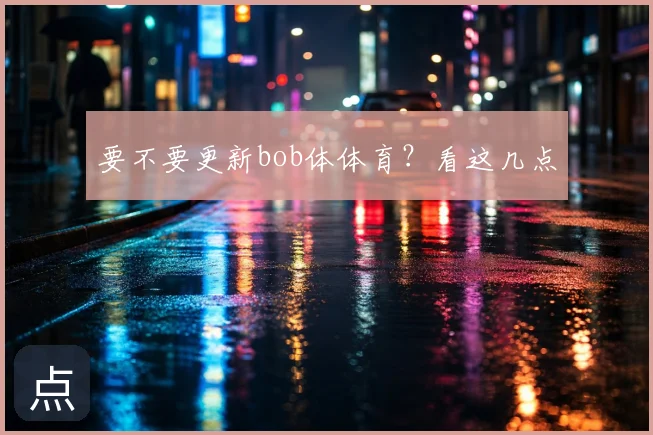 要不要更新bob体体育？看这几点