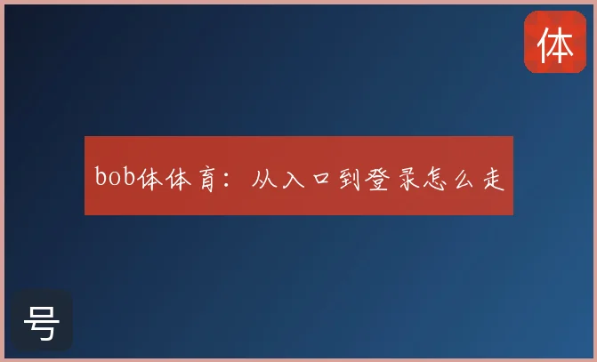 bob体体育：从入口到登录怎么走